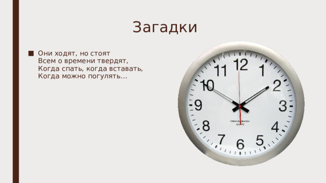 Загадки Они ходят, но стоят  Всем о времени твердят,  Когда спать, когда вставать,  Когда можно погулять…   
