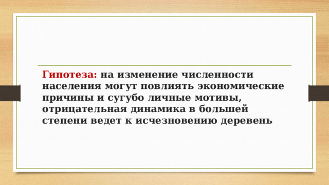 Гипотеза: на изменение численности населения могут повлиять экономические причины и сугубо личные мотивы, отрицательная динамика в большей степени ведет к исчезновению деревень 