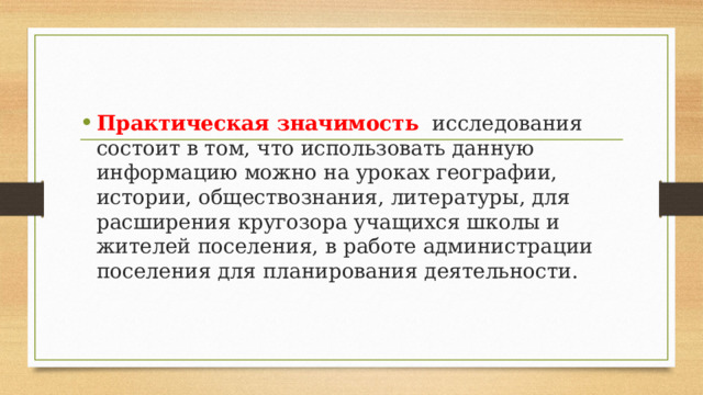 Практическая значимость   исследования состоит в том, что использовать данную информацию можно на уроках географии, истории, обществознания, литературы, для расширения кругозора учащихся школы и жителей поселения, в работе администрации поселения для планирования деятельности. 