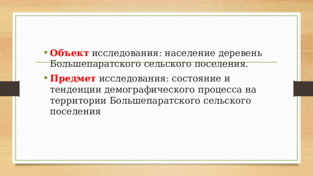 Объект  исследования: население деревень Большепаратского сельского поселения. Предмет  исследования: состояние и тенденции демографического процесса на территории Большепаратского сельского поселения 
