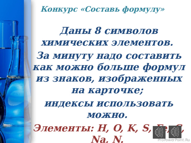 Конкурс «Составь формулу»   Даны 8 символов химических элементов. За минуту надо составить как можно больше формул из знаков, изображенных на карточке; индексы использовать можно. Элементы: H, O, K, S, Fe, C, Na, N. 