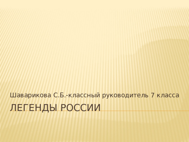 Шаварикова С.Б.-классный руководитель 7 класса Легенды России 