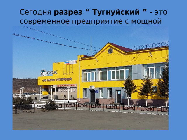  Сегодня разрез “ Тугнуйский ” - это современное предприятие с мощной промышленной базой. 