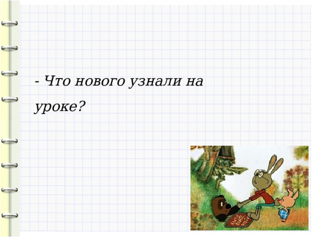 - Что нового узнали на уроке? 