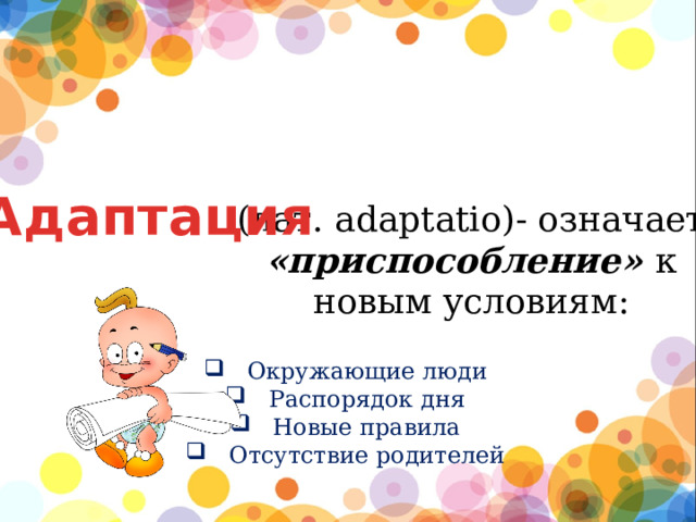 Адаптация (лат. adaptatio)- означает «приспособление» к новым условиям: Окружающие люди Распорядок дня Новые правила Отсутствие родителей 