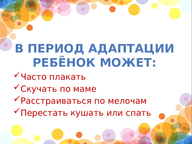 В период адаптации ребёнок может: Часто плакать Скучать по маме Расстраиваться по мелочам Перестать кушать или спать 