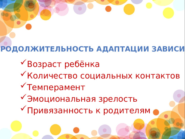 Продолжительность адаптации зависит: Возраст ребёнка Количество социальных контактов Темперамент Эмоциональная зрелость Привязанность к родителям 