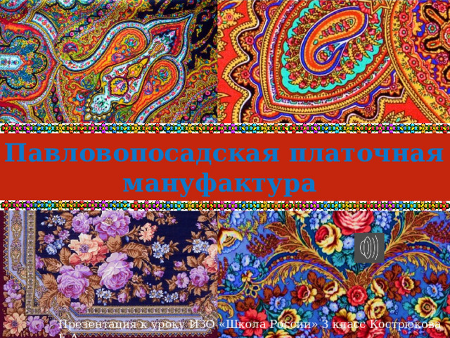 Павловопосадская платочная мануфактура Презентация к уроку ИЗО «Школа России» 3 класс Кострюкова Е.А. 