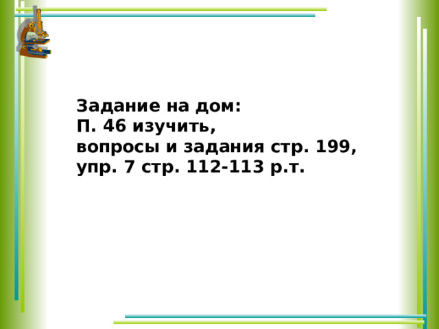 Задание на дом: П. 46 изучить, вопросы и задания стр. 199, упр. 7 стр. 112-113 р.т. 