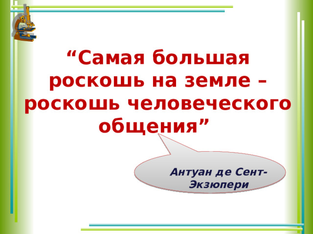 “ Самая большая роскошь на земле – роскошь человеческого общения”  Антуан де Сент-Экзюпери  