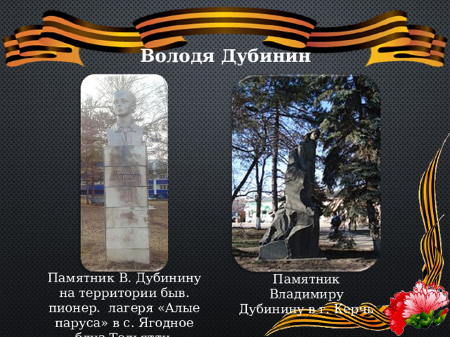 Володя Дубинин Памятник В. Дубинину на территории быв. пионер. лагеря «Алые паруса» в с. Ягодное близ Тольятти Памятник Владимиру Дубинину в г. Керчь 