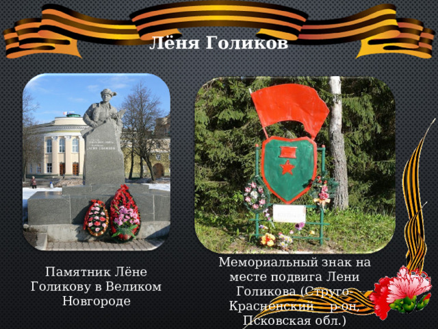 Лёня Голиков Мемориальный знак на месте подвига Лени Голикова (Струго-Красненский р-он, Псковская обл.) Памятник Лёне Голикову в Великом Новгороде   