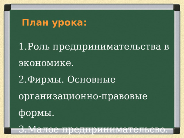  План урока :  Роль предпринимательства в экономике. Фирмы. Основные организационно-правовые формы. Малое предпринимательсво. 