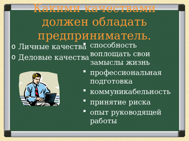 Какими качествами должен обладать предприниматель. способность воплощать свои замыслы жизнь профессиональная подготовка коммуникабельность принятие риска опыт руководящей работы  Личные качества Деловые качества 