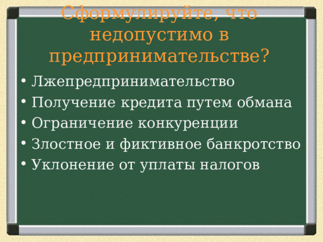 Сформулируйте, что недопустимо в предпринимательстве? Лжепредпринимательство Получение кредита путем обмана Ограничение конкуренции Злостное и фиктивное банкротство Уклонение от уплаты налогов 
