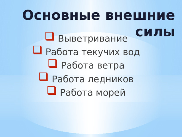 Основные внешние силы  Выветривание  Работа текучих вод  Работа ветра  Работа ледников  Работа морей 