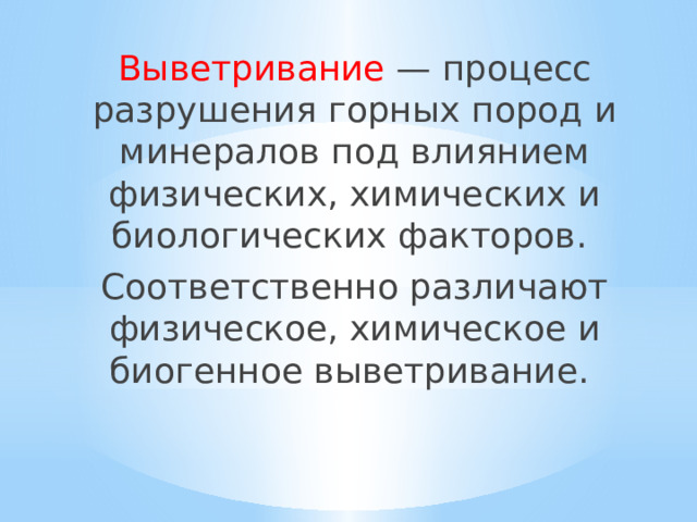 Выветривание — процесс разрушения горных пород и минералов под влиянием физических, химических и биологических факторов. Соответственно различают физическое, химическое и биогенное выветривание. 
