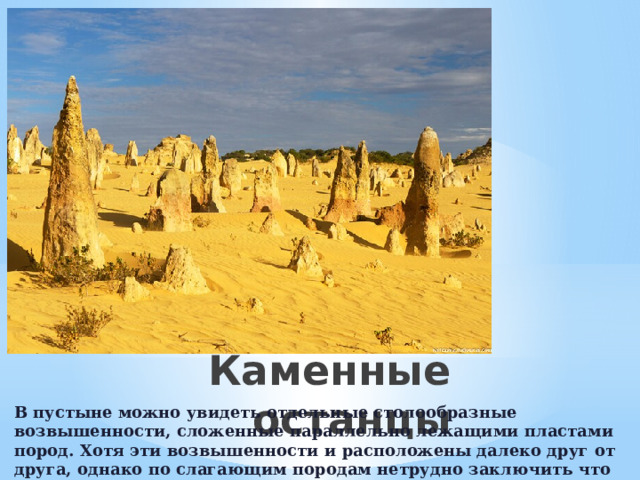 Каменные останцы В пустыне можно увидеть отдельные столообраз­ные возвышенности, сложенные параллельно лежащими пласта­ми пород. Хотя эти возвышенности и расположены далеко друг от друга, однако по слагающим породам нетрудно заключить что когда-то они представляли единое целое. 