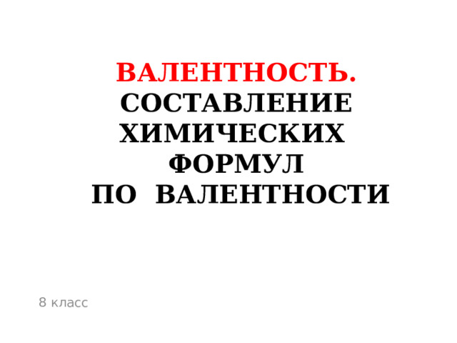 ВАЛЕНТНОСТЬ.  Составление химических формул  по валентности 8 класс 