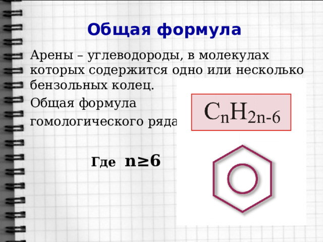 Общая формула Арены – углеводороды, в молекулах которых содержится одно или несколько бензольных колец. Общая формула гомологического ряда:   Где  n≥6    