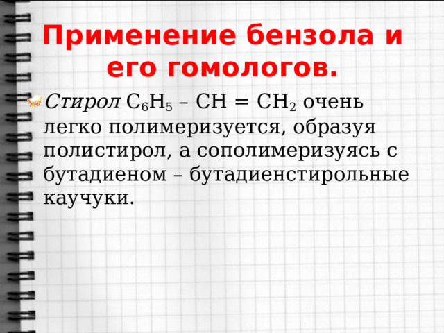 Применение бензола и его гомологов. Стирол  C 6 H 5  – CH = CH 2  очень легко полимеризуется, образуя полистирол, а сополимеризуясь с бутадиеном – бутадиенстирольные каучуки. 