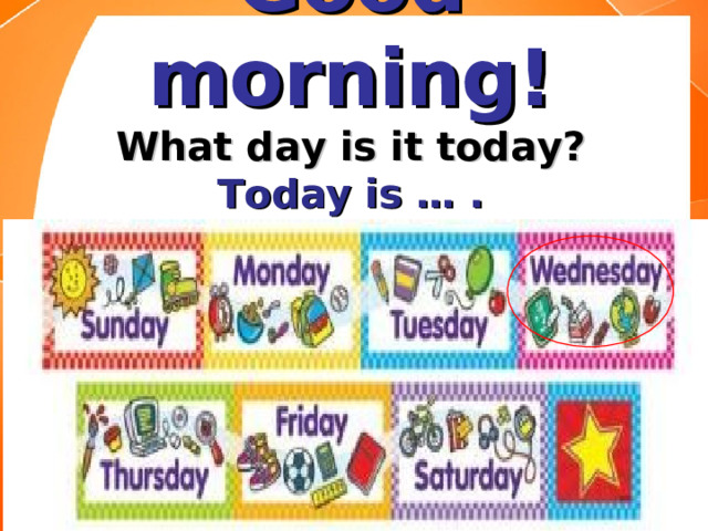 Good morning!  What day is it today?  Today is … . 