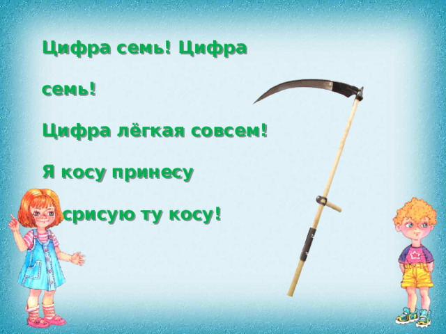 Цифра семь! Цифра семь! Цифра лёгкая совсем! Я косу принесу И срисую ту косу! 