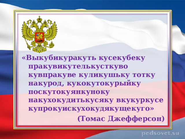 «Выкубикуракуть кусекубеку пракувикутелькусткуво кувпракуве куликушьку тотку накурод, кукокутокурыйку поскутокуянкуноку накухокудитькусяку вкукуркусе купрокуискухокудякущекуго» (Томас Джефферсон)  