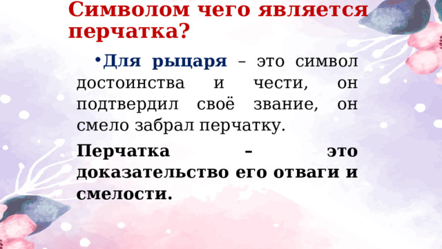 Символом чего является перчатка? Для рыцаря – это символ достоинства и чести, он подтвердил своё звание, он смело забрал перчатку. Перчатка – это доказательство его отваги и смелости.  
