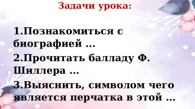 Задачи урока: 1.Познакомиться с биографией ... 2.Прочитать балладу Ф. Шиллера ... 3.Выяснить, символом чего является перчатка в этой ... 