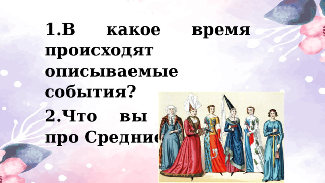 1.В какое время происходят описываемые события? 2.Что вы помните про Средние века?  