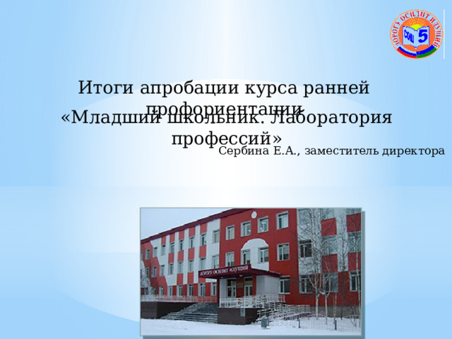 Итоги апробации курса ранней профориентации «Младший школьник. Лаборатория профессий» Сербина Е.А., заместитель директора 