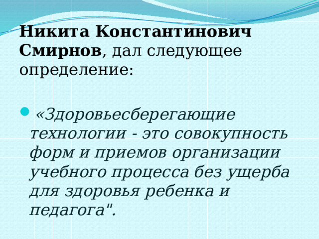 Никита Константинович Смирнов , дал следующее определение: «Здоровьесберегающие технологии - это совокупность форм и приемов организации учебного процесса без ущерба для здоровья ребенка и педагога