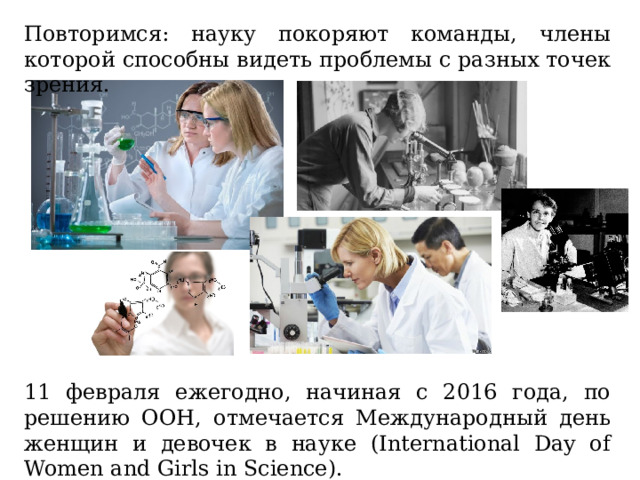 Повторимся: науку покоряют команды, члены которой способны видеть проблемы с разных точек зрения. 11 февраля ежегодно, начиная с 2016 года, по решению ООН, отмечается Международный день женщин и девочек в науке (International Day of Women and Girls in Science). 