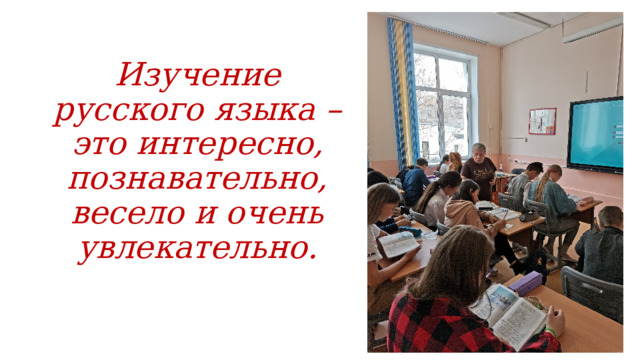 Изучение русского языка – это интересно, познавательно, весело и очень увлекательно. 
