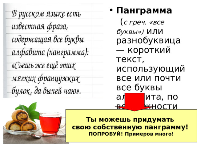 Панграмма    ( c греч. «все буквы») или разнобуквица — короткий текст, использующий все или почти все буквы алфавита, по возможности не повторяя их. Ты можешь придумать свою собственную панграмму! ПОПРОБУЙ! Примеров много! 
