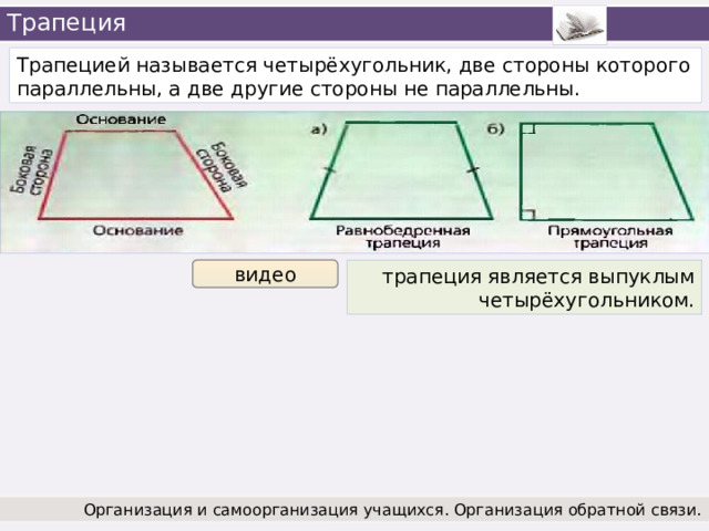 Трапеция Трапецией называется четырёхугольник, две стороны которого параллельны, а две другие стороны не параллельны. трапеция является выпуклым видео четырёхугольником. Организация и самоорганизация учащихся. Организация обратной связи. 