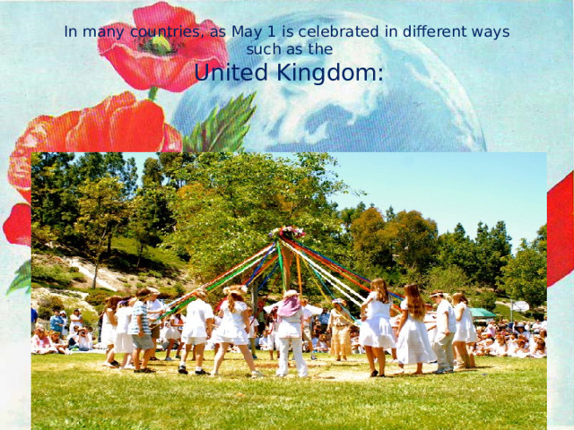 In many countries, as May 1 is celebrated in different ways  such as the   United Kingdom: 