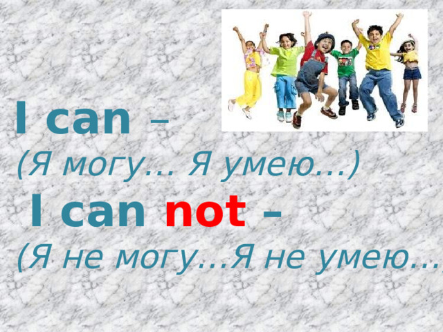  I can – (Я могу… Я умею…) …  I can not – (Я не могу…Я не умею…) 