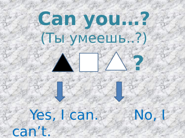 Can you…? (Ты умеешь..?) ?  Yes, I can. No, I can’t. 