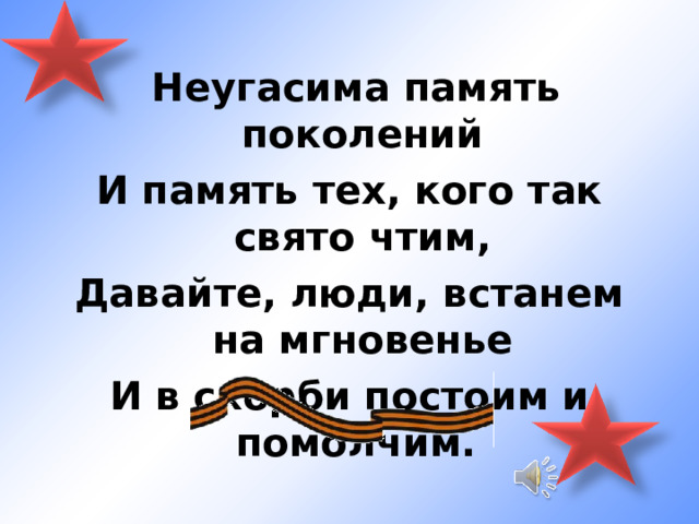 Неугасима память поколений И память тех, кого так свято чтим, Давайте, люди, встанем на мгновенье И в скорби постоим и помолчим. 