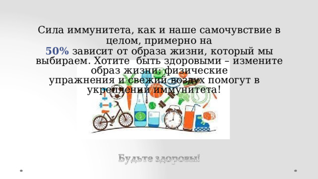 Сила  иммунитета,  как  и  наше  самочувствие в  целом, примерно  на 50%  зависит  от  образа  жизни,  который  мы  выбираем.  Хотите  быть  здоровыми  –  измените  образ  жизни:  физические упражнения  и  свежий  воздух помогут в  укреплении  иммунитета! 