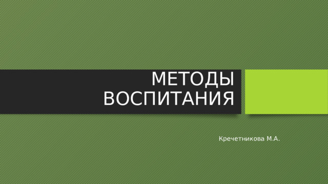 МЕТОДЫ ВОСПИТАНИЯ Кречетникова М.А. 