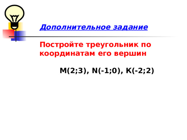  Дополнительное задание  Постройте треугольник по координатам его вершин    M( 2;3), N( -1;0), К(-2;2)      