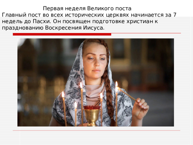  Первая неделя Великого поста  Главный пост во всех исторических церквях начинается за 7 недель до Пасхи. Он посвящен подготовке христиан к празднованию Воскресения Иисуса. 
