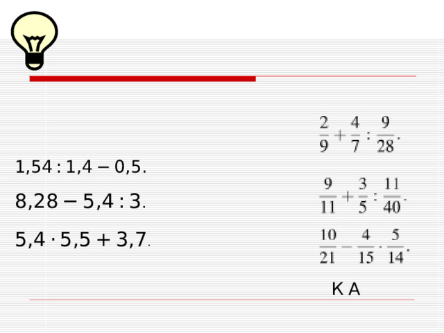 5,4 · 5,5 + 3,7 . 1,54 : 1,4 − 0,5. 8,28 − 5,4 : 3 . К А 