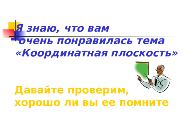 Я знаю, что вам  очень понравилась тема «Координатная плоскость»   Давайте проверим, хорошо ли вы ее помните 