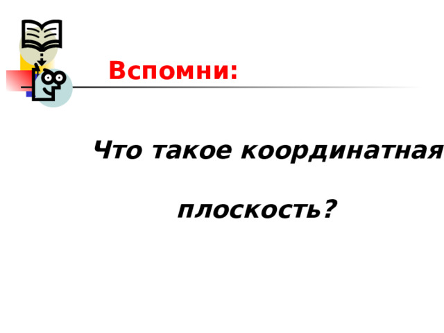   Вспомни:   Что такое координатная   плоскость? 