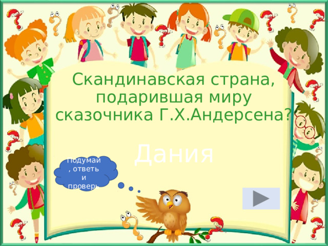 Скандинавская страна, подарившая миру сказочника Г.Х.Андерсена? Дания Подумай, ответь и проверь 
