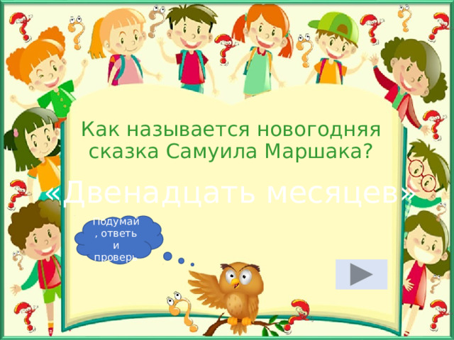 Как называется новогодняя сказка Самуила Маршака? «Двенадцать месяцев» Подумай, ответь и проверь 